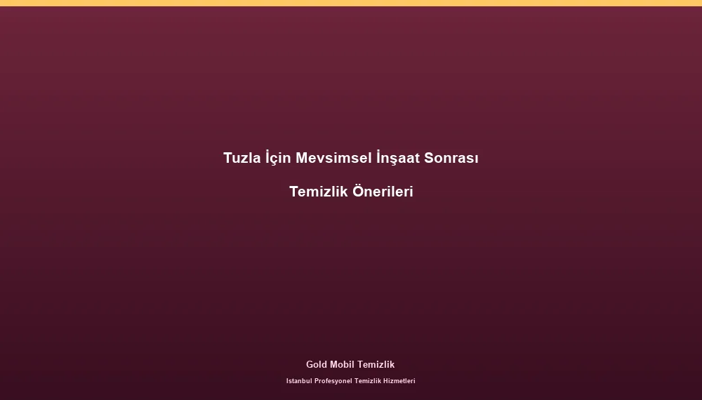 Tuzla İçin Mevsimsel İnşaat Sonrası Temizlik Önerileri