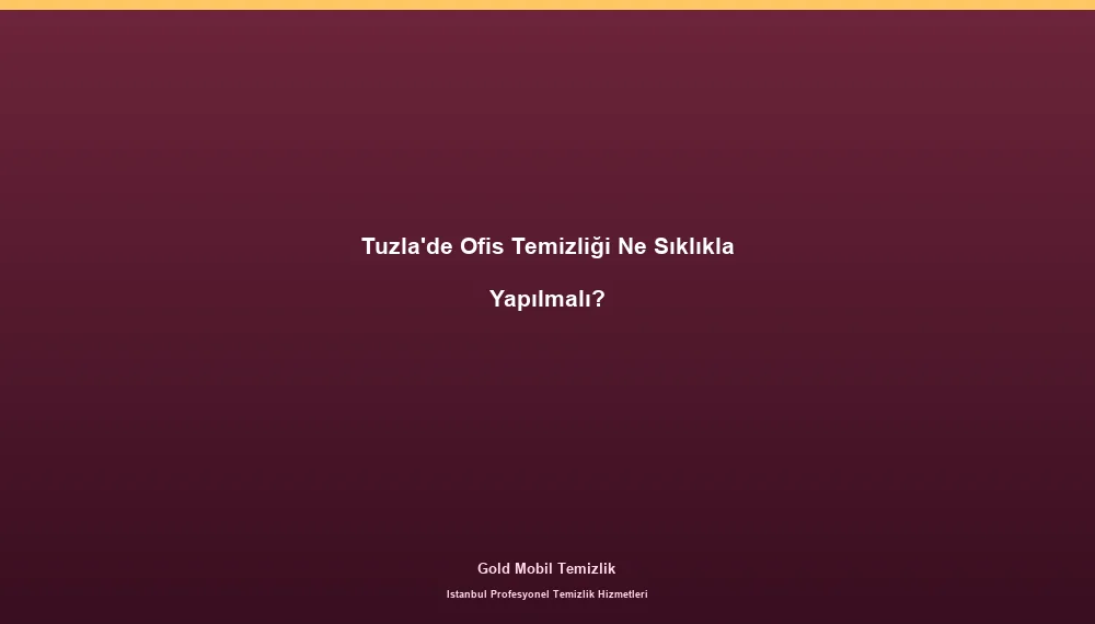 Tuzla'de Ofis Temizliği Ne Sıklıkla Yapılmalı?
