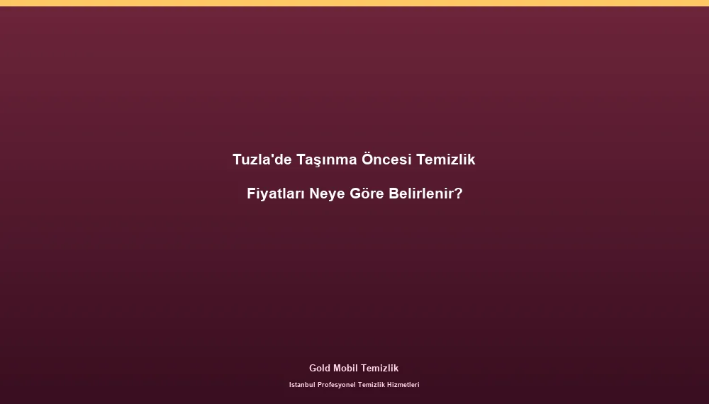 Tuzla'de Taşınma Öncesi Temizlik Fiyatları Neye Göre Belirlenir?