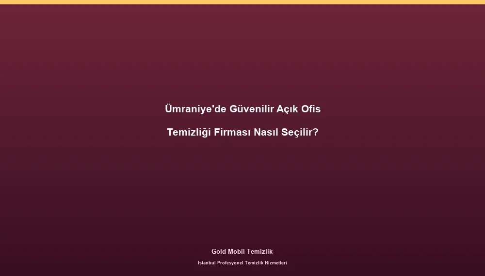Ümraniye'de Güvenilir Açık Ofis Temizliği Firması Nasıl Seçilir?