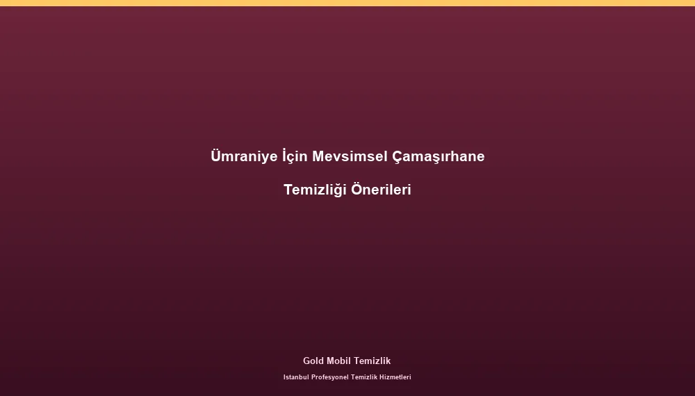 Ümraniye İçin Mevsimsel Çamaşırhane Temizliği Önerileri
