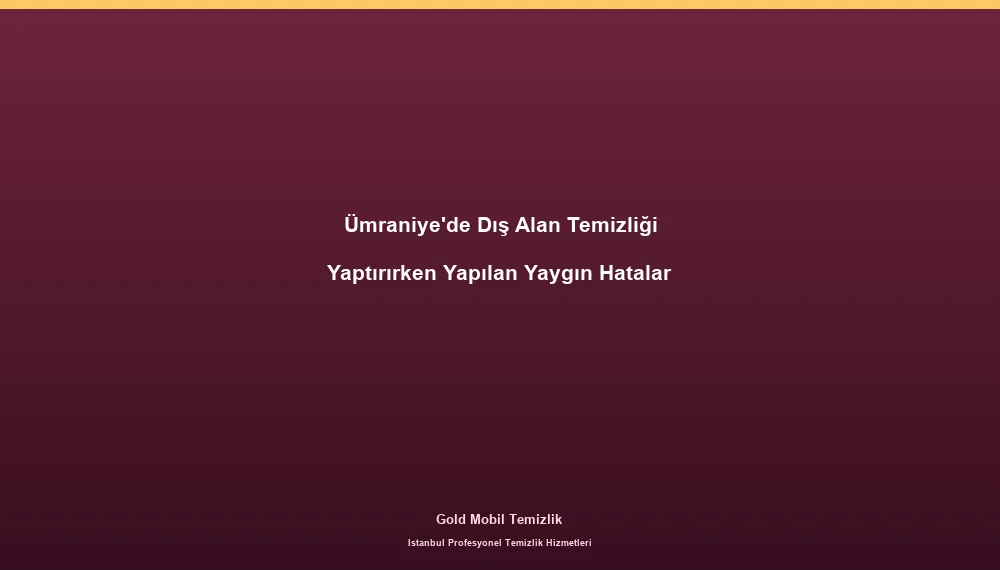 Ümraniye'de Dış Alan Temizliği Yaptırırken Yapılan Yaygın Hatalar
