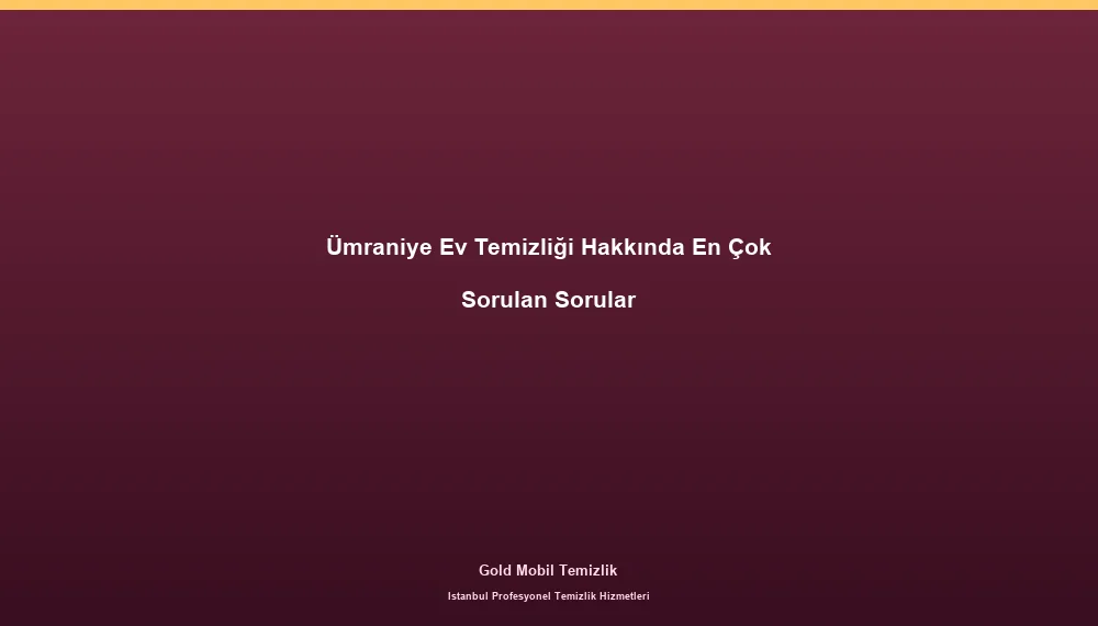 Ümraniye Ev Temizliği Hakkında En Çok Sorulan Sorular