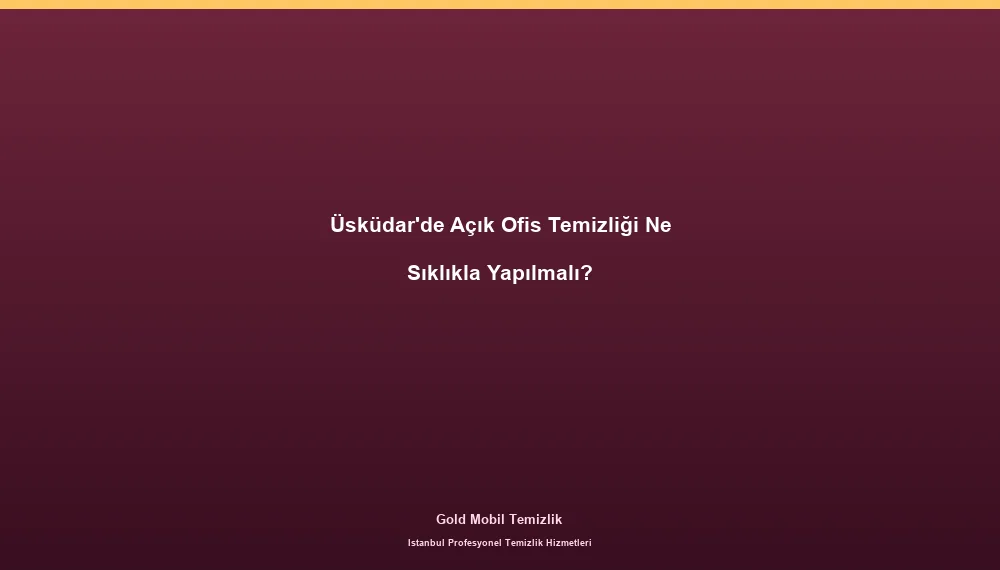 Üsküdar'de Açık Ofis Temizliği Ne Sıklıkla Yapılmalı?
