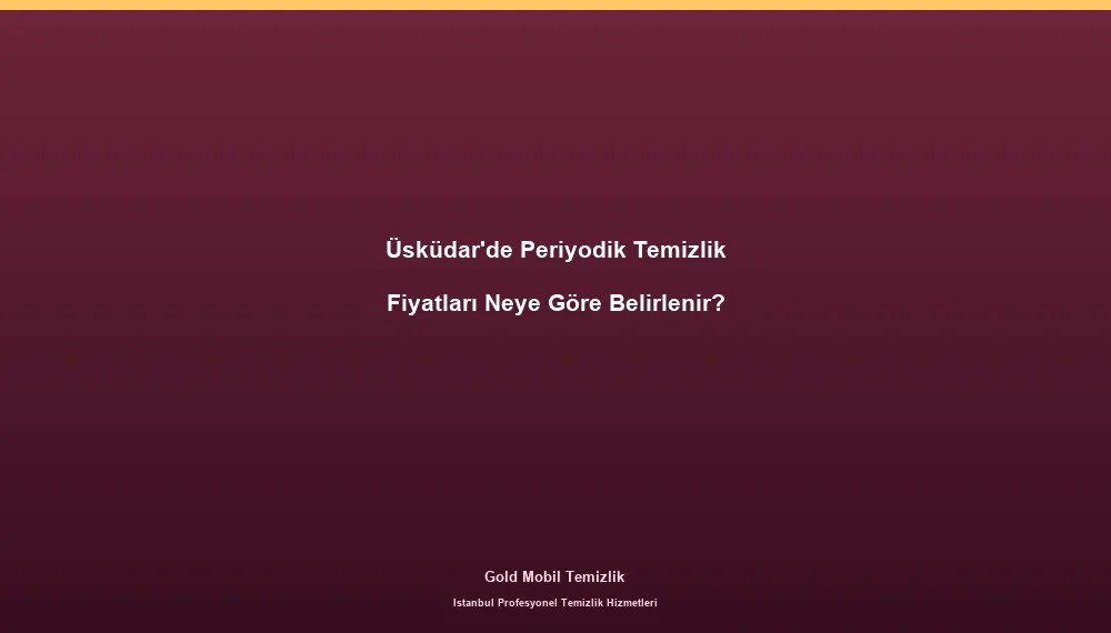 Üsküdar'de Periyodik Temizlik Fiyatları Neye Göre Belirlenir?