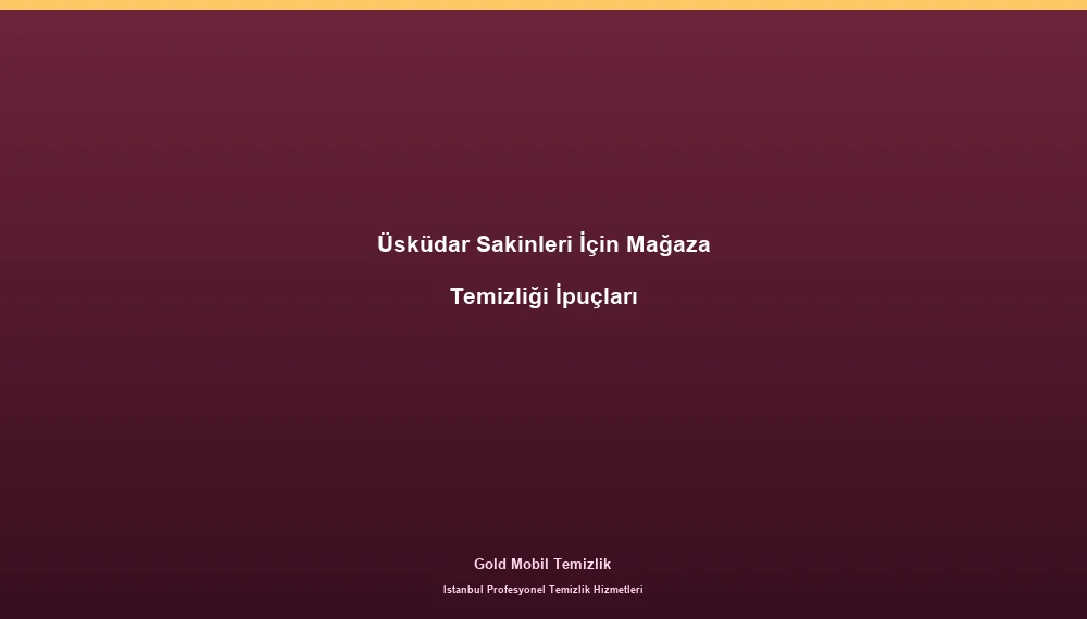 Üsküdar Sakinleri İçin Mağaza Temizliği İpuçları