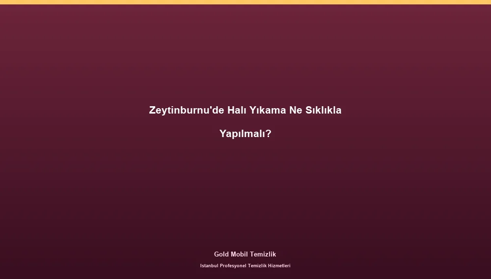 Zeytinburnu'de Halı Yıkama Ne Sıklıkla Yapılmalı?